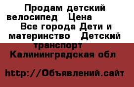 Продам детский велосипед › Цена ­ 5 000 - Все города Дети и материнство » Детский транспорт   . Калининградская обл.